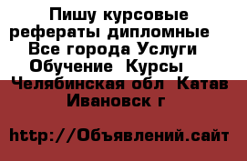 Пишу курсовые рефераты дипломные  - Все города Услуги » Обучение. Курсы   . Челябинская обл.,Катав-Ивановск г.